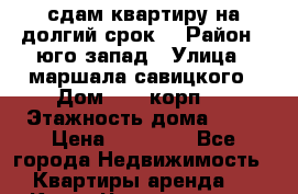 сдам квартиру на долгий срок  › Район ­ юго запад › Улица ­ маршала савицкого › Дом ­ 30 корп.1 › Этажность дома ­ 14 › Цена ­ 30 000 - Все города Недвижимость » Квартиры аренда   . Крым,Черноморское